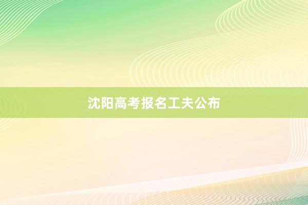 沈阳高考报名工夫公布