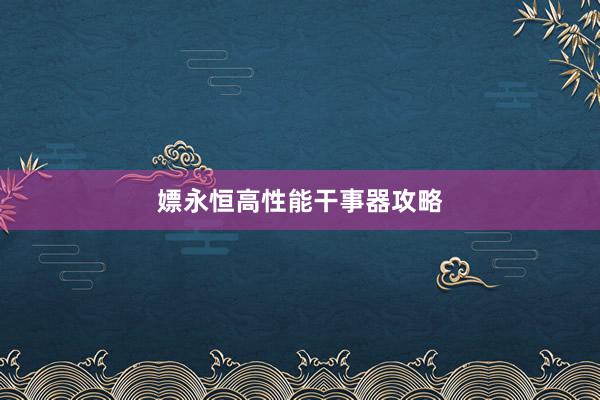 嫖永恒高性能干事器攻略