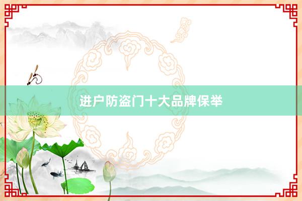进户防盗门十大品牌保举